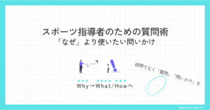 スポーツ指導者のための質問術「なぜ」より使いたい問いかけ Why→What/Howへ